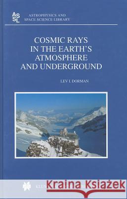 Cosmic Rays in the Earth's Atmosphere and Underground L. I. Dorman Lev I. Dorman 9781402020711 Kluwer Academic Publishers