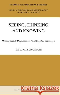 Seeing, Thinking and Knowing: Meaning and Self-Organisation in Visual Cognition and Thought Carsetti, A. 9781402020803 Kluwer Academic Publishers