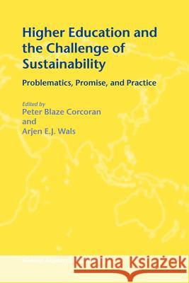 Higher Education and the Challenge of Sustainability: Problematics, Promise, and Practice Corcoran, Peter Blaze 9781402021343