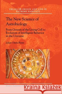The New Science of Astrobiology: From Genesis of the Living Cell to Evolution of Intelligent Behaviour in the Universe Chela-Flores, Julian 9781402022296 Springer London