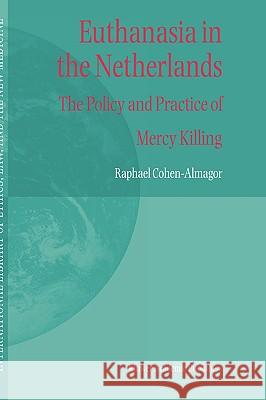 Euthanasia in the Netherlands: The Policy and Practice of Mercy Killing Cohen-Almagor, R. 9781402022500 Springer