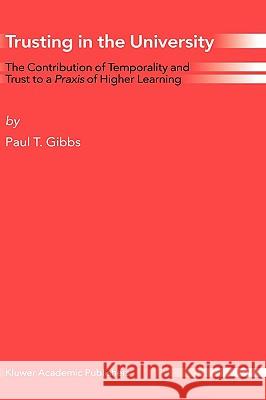 Trusting in the University: The Contribution of Temporality and Trust to a Praxis of Higher Learning Gibbs, Paul T. 9781402023439