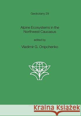 Alpine Ecosystems in the Northwest Caucasus Vladimir G. Onipchenko Vladimir G. Onipchenko 9781402023828 Kluwer Academic Publishers