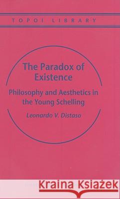 The Paradox of Existence: Philosophy and Aesthetics in the Young Schelling Distaso, Leonardo V. 9781402024900 Kluwer Academic Publishers