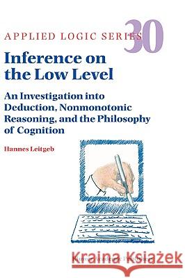 Inference on the Low Level: An Investigation Into Deduction, Nonmonotonic Reasoning, and the Philosophy of Cognition Leitgeb, Hannes 9781402024924 Kluwer Academic Publishers