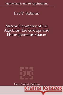 Mirror Geometry of Lie Algebras, Lie Groups and Homogeneous Spaces Lev V. Sabinin L. V. Sabinin 9781402025440 Kluwer Academic Publishers
