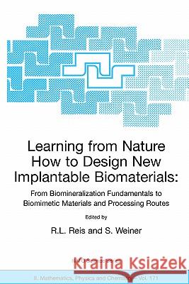 Learning from Nature How to Design New Implantable Biomaterials: From Biomineralization Fundamentals to Biomimetic Materials and Processing Routes: Pr Reis, Rui L. 9781402026478 Springer