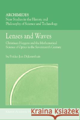 Lenses and Waves: Christiaan Huygens and the Mathematical Science of Optics in the Seventeenth Century Dijksterhuis, Fokko Jan 9781402026973 Kluwer Academic Publishers