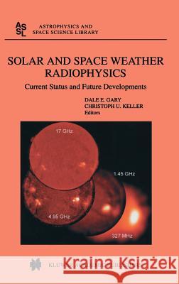 Solar and Space Weather Radiophysics: Current Status and Future Developments Gary, D. E. 9781402028137 Kluwer Academic Publishers