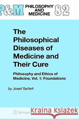 The Philosophical Diseases of Medicine and Their Cure: Philosophy and Ethics of Medicine, Vol. 1: Foundations Seifert, Josef 9781402028700