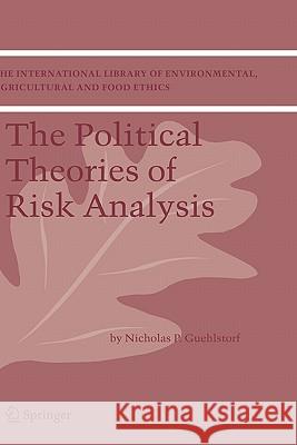 The Political Theories of Risk Analysis Nicholas P. Guehlstorf 9781402028816 Springer London