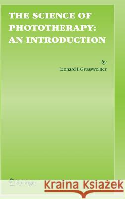 The Science of Phototherapy: An Introduction Leonard I. Grossweiner Linda R. Jones James B. Grossweiner 9781402028830 Springer