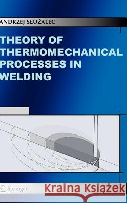Theory of Thermomechanical Processes in Welding Andrzej Sluzalec Andrzej Suzalec 9781402029905