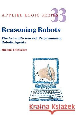 Reasoning Robots: The Art and Science of Programming Robotic Agents Thielscher, Michael 9781402030680 Springer