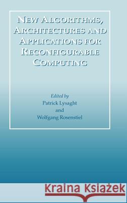 New Algorithms, Architectures and Applications for Reconfigurable Computing Patrick Lysaght W. Rosenstiel Wolfgang Rosenstiel 9781402031274
