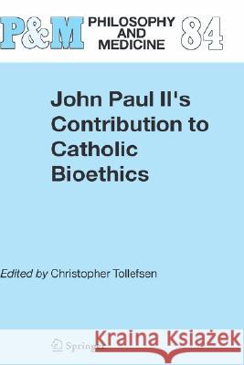 John Paul II's Contribution to Catholic Bioethics Christopher Tollefsen 9781402031298