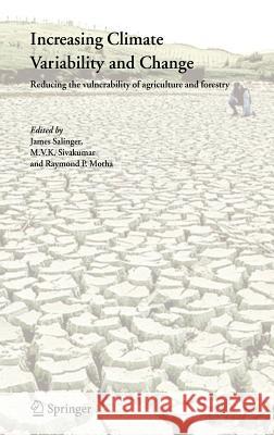 Increasing Climate Variability and Change: Reducing the Vulnerability of Agriculture and Forestry Salinger, James 9781402033544 Springer