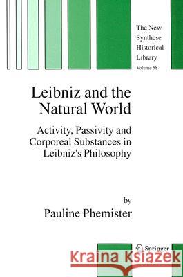 Leibniz and the Natural World: Activity, Passivity and Corporeal Substances in Leibniz's Philosophy Phemister, Pauline 9781402034008 Springer