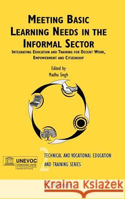 Meeting Basic Learning Needs in the Informal Sector: Integrating Education and Training for Decent Work, Empowerment and Citizenship Singh, M. 9781402034268 Springer
