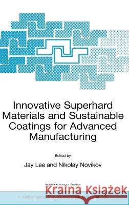 Innovative Superhard Materials and Sustainable Coatings for Advanced Manufacturing: Proceedings of the NATO Advanced Research Workshop on Innovative S Lee, Jay 9781402034695 Springer