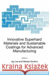 Innovative Superhard Materials and Sustainable Coatings for Advanced Manufacturing: Proceedings of the NATO Advanced Research Workshop on Innovative S Lee, Jay 9781402034701 Springer London