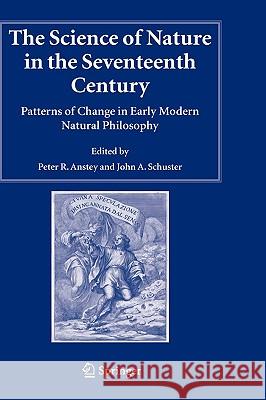 The Science of Nature in the Seventeenth Century: Patterns of Change in Early Modern Natural Philosophy Anstey, Peter R. 9781402036033