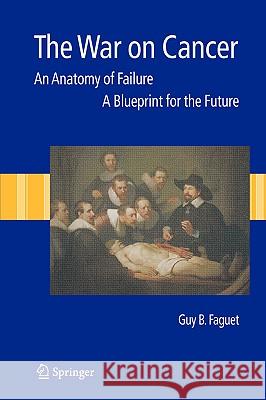 The War on Cancer: An Anatomy of Failure, a Blueprint for the Future Faguet, Guy B. 9781402036187 Kluwer Academic Publishers