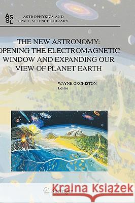 The New Astronomy: Opening the Electromagnetic Window and Expanding Our View of Planet Earth: A Meeting to Honor Woody Sullivan on His 60th Birthday Orchiston, Wayne 9781402037238