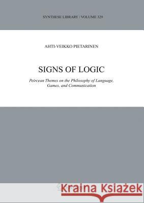 Signs of Logic: Peircean Themes on the Philosophy of Language, Games, and Communication Pietarinen, Ahti-Veikko 9781402037283 Springer London