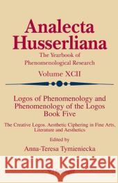 Logos of Phenomenology and Phenomenology of the Logos. Book Five: The Creative Logos. Aesthetic Ciphering in Fine Arts, Literature and Aesthetics Tymieniecka, Anna-Teresa 9781402037436 Springer London