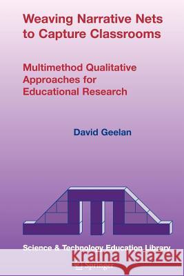 Weaving Narrative Nets to Capture Classrooms: Multimethod Qualitative Approaches for Educational Research Geelan, D. 9781402038563 Springer