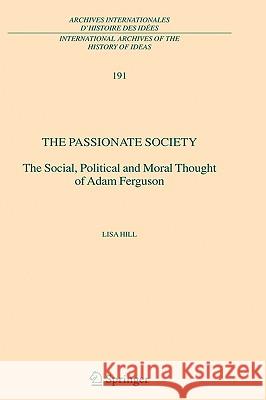 The Passionate Society: The Social, Political and Moral Thought of Adam Ferguson Hill, Lisa 9781402038891