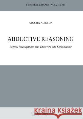 Abductive Reasoning: Logical Investigations Into Discovery and Explanation Aliseda, Atocha 9781402039065 Springer