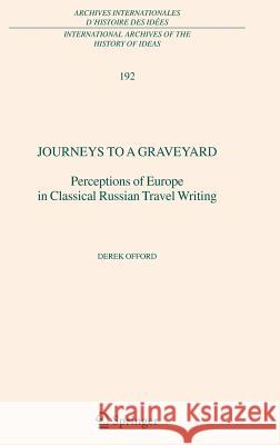 Journeys to a Graveyard: Perceptions of Europe in Classical Russian Travel Writing Offord, Derek 9781402039089