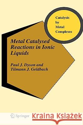 Metal Catalysed Reactions in Ionic Liquids Paul J. Dyson Tilmann J. Geldbach 9781402039140