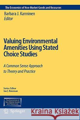 Valuing Environmental Amenities Using Stated Choice Studies: A Common Sense Approach to Theory and Practice Kanninen, Barbara J. 9781402040641