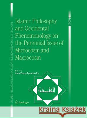 Islamic Philosophy and Occidental Phenomenology on the Perennial Issue of Microcosm and Macrocosm A. -T Tymieniecka 9781402041143 Springer Netherlands