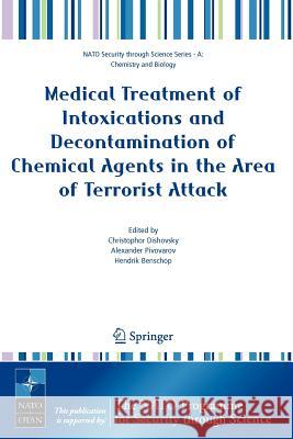 Medical Treatment of Intoxications and Decontamination of Chemical Agents in the Area of Terrorist Attack Christophor Dishovsky Alexander Pivovarov Hendrik Benschop 9781402041693 Springer