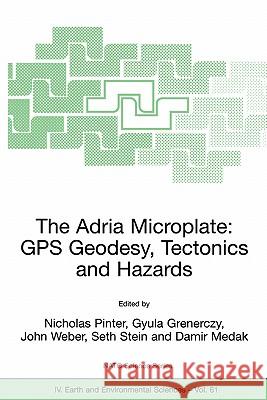 The Adria Microplate: GPS Geodesy, Tectonics and Hazards N. Pinter Nicholas Pinter Grenerczy Gyula 9781402042348 Springer