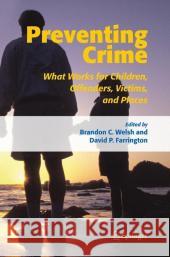 Preventing Crime: What Works for Children, Offenders, Victims and Places Welsh, Brandon C. 9781402042430