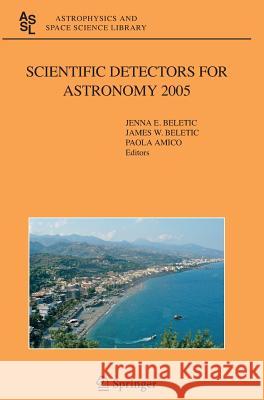 Scientific Detectors for Astronomy 2005: Explorers of the Photon Odyssey Beletic, Jenna E. 9781402043291 Springer