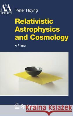 Relativistic Astrophysics and Cosmology: A Primer Hoyng, Peter 9781402045219