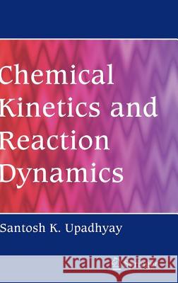 Chemical Kinetics and Reaction Dynamics Santosh K. Upadhyay S. Upadhyay 9781402045462