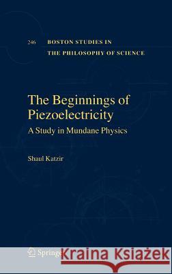 The Beginnings of Piezoelectricity: A Study in Mundane Physics Katzir, Shaul 9781402046698 Springer