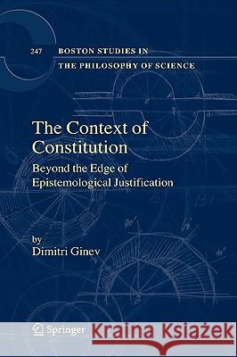 The Context of Constitution: Beyond the Edge of Epistemological Justification Ginev, Dimitri 9781402047121