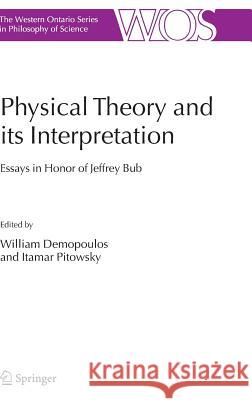 Physical Theory and its Interpretation : Essays in Honor of Jeffrey Bub William Demopoulos Itamar Pitowsky 9781402048753 Springer