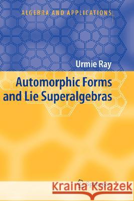 Automorphic Forms and Lie Superalgebras Urmie Ray 9781402050091 Springer London