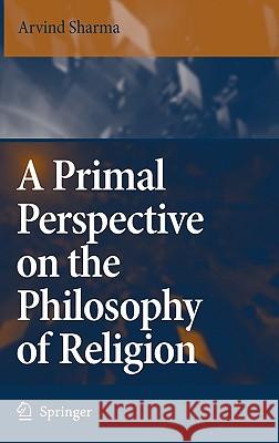 A Primal Perspective on the Philosophy of Religion Arvind Sharma 9781402050138