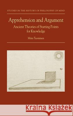 Apprehension and Argument: Ancient Theories of Starting Points for Knowledge Tuominen, Miira 9781402050428