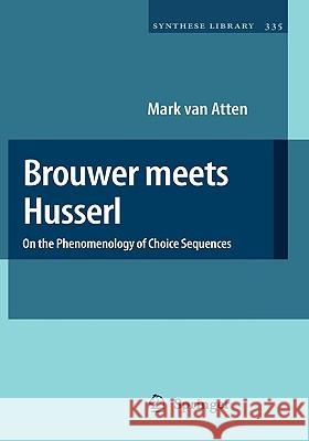 Brouwer Meets Husserl: On the Phenomenology of Choice Sequences Van Atten, Mark 9781402050862 Springer